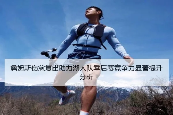 詹姆斯伤愈复出助力湖人队季后赛竞争力显著提升分析